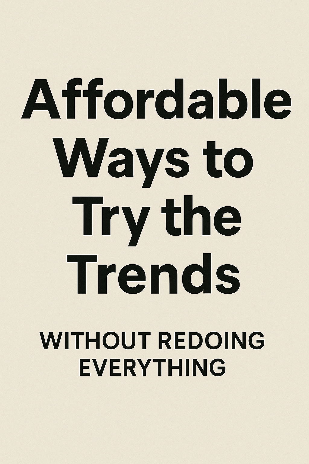 Bold text graphic featuring 'Affordable Ways to Try the Trends' with a subheading 'Without Redoing Everything' on a clean off-white background, using modern sans-serif fonts.